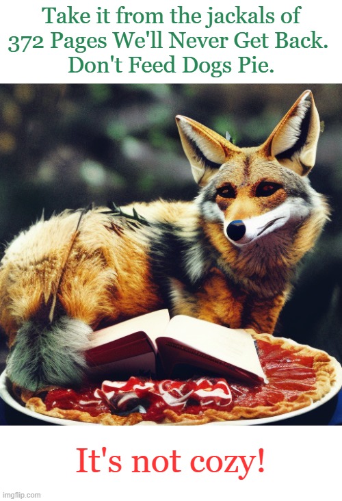 Jackal Reading Book and Eating Pie | Take it from the jackals of
372 Pages We'll Never Get Back. 
Don't Feed Dogs Pie. It's not cozy! | image tagged in jackal reading book and eating pie | made w/ Imgflip meme maker