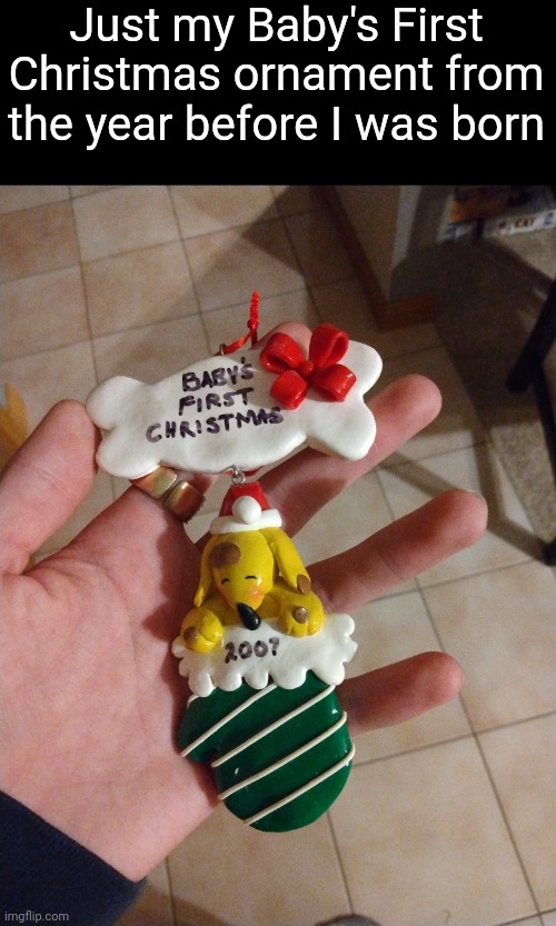 Lol that Christmas was literally eight days before I was born | Just my Baby's First Christmas ornament from the year before I was born | made w/ Imgflip meme maker