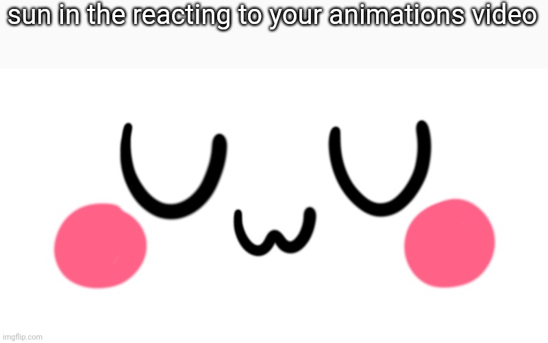 Y'all remember when he went UwU? | sun in the reacting to your animations video | image tagged in uwu | made w/ Imgflip meme maker