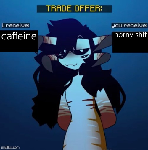 i get extra horni when i'm caffeinated | caffeine; horny shit | image tagged in reaper leviathan trade offer | made w/ Imgflip meme maker