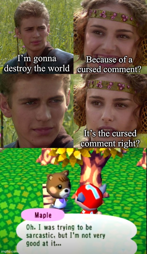 I’m gonna destroy the world; Because of a cursed comment? It’s the cursed comment right? | image tagged in anakin padme 4 panel,oh i was being sarcastic but i'm not good at it | made w/ Imgflip meme maker