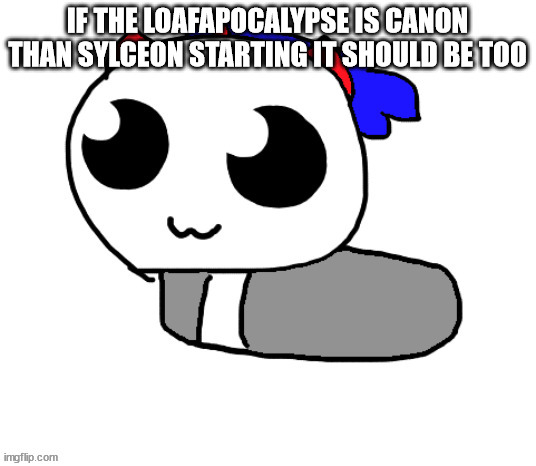 HELP HOPPY IVE BEEN TURNED INTO A LOAF | IF THE LOAFAPOCALYPSE IS CANON THAN SYLCEON STARTING IT SHOULD BE TOO | image tagged in help hoppy ive been turned into a loaf | made w/ Imgflip meme maker