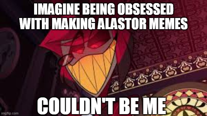 Alastor looking down menacingly | IMAGINE BEING OBSESSED WITH MAKING ALASTOR MEMES; COULDN'T BE ME | image tagged in alastor looking down menacingly | made w/ Imgflip meme maker