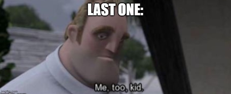 me too kid | LAST ONE: | image tagged in me too kid | made w/ Imgflip meme maker