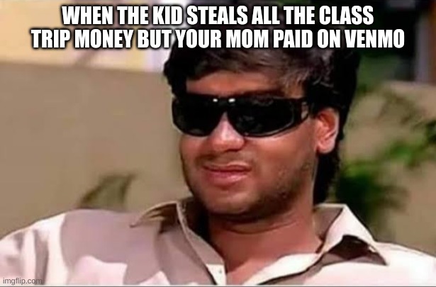 underrated meme credit to my freind larlar | WHEN THE KID STEALS ALL THE CLASS TRIP MONEY BUT YOUR MOM PAID ON VENMO | image tagged in ajay devgun meme face,meme | made w/ Imgflip meme maker