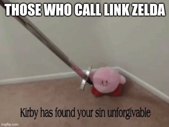 Kirby has found your sin unforgivable | THOSE WHO CALL LINK ZELDA | image tagged in kirby has found your sin unforgivable | made w/ Imgflip meme maker