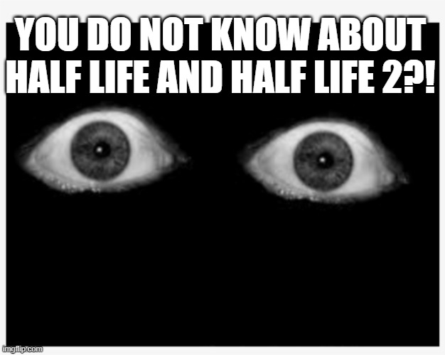 WE ARE OUT OF PIZZA?! | YOU DO NOT KNOW ABOUT HALF LIFE AND HALF LIFE 2?! | image tagged in we are out of pizza | made w/ Imgflip meme maker