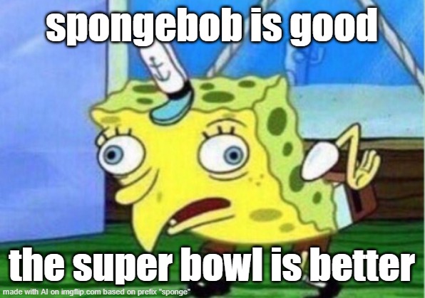 S U P E R B O W L | spongebob is good; the super bowl is better | image tagged in memes,mocking spongebob | made w/ Imgflip meme maker