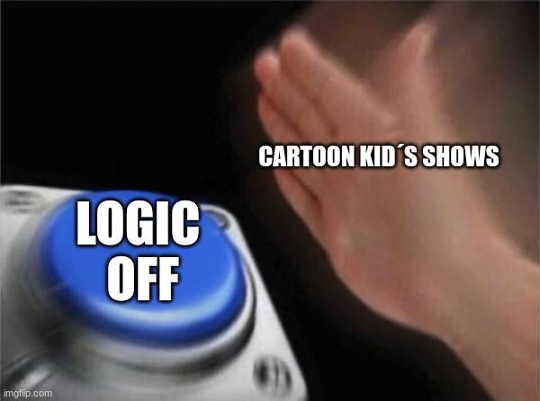 upvote if true | CARTOON KID´S SHOWS; LOGIC 
OFF | image tagged in memes,blank nut button | made w/ Imgflip meme maker