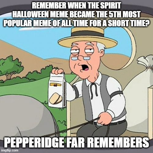 Pepperidge Farm Remembers | REMEMBER WHEN THE SPIRIT HALLOWEEN MEME BECAME THE 5TH MOST POPULAR MEME OF ALL TIME FOR A SHORT TIME? PEPPERIDGE FAR REMEMBERS | image tagged in memes,pepperidge farm remembers | made w/ Imgflip meme maker