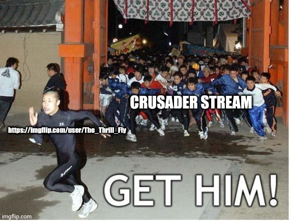 Get him! | CRUSADER STREAM; https://imgflip.com/user/The_Thrill_Fly | image tagged in get him | made w/ Imgflip meme maker