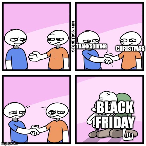 Black friday is annoying. | THANKSGIVING; CHRISTMAS; BLACK FRIDAY | image tagged in two guys shake hands,black friday | made w/ Imgflip meme maker