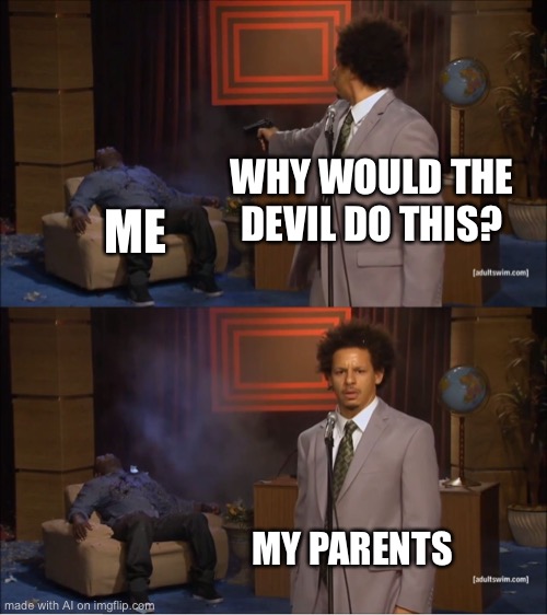 You can change the text boxes around in AI memes | WHY WOULD THE DEVIL DO THIS? ME; MY PARENTS | image tagged in memes,who killed hannibal | made w/ Imgflip meme maker