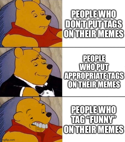 Best,Better, Blurst | PEOPLE WHO DON’T PUT TAGS ON THEIR MEMES; PEOPLE WHO PUT APPROPRIATE TAGS ON THEIR MEMES; PEOPLE WHO TAG “FUNNY” ON THEIR MEMES | image tagged in best better blurst,funny | made w/ Imgflip meme maker