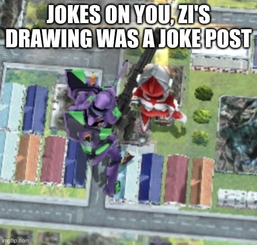 EVA-01 and Ultraman | JOKES ON YOU, ZI'S DRAWING WAS A JOKE POST | image tagged in eva-01 and ultraman | made w/ Imgflip meme maker