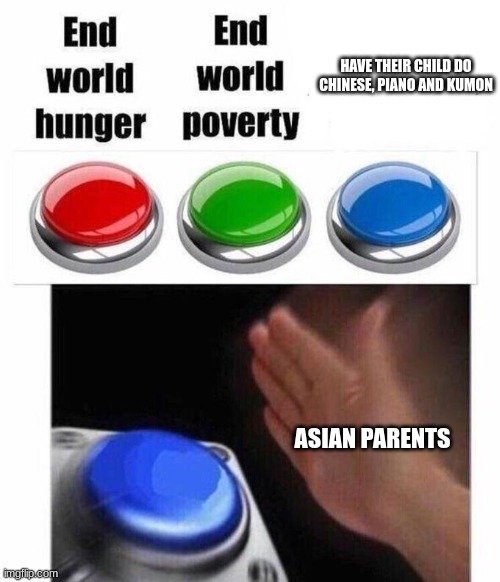 they be like | HAVE THEIR CHILD DO CHINESE, PIANO AND KUMON; ASIAN PARENTS | image tagged in 3 button decision | made w/ Imgflip meme maker