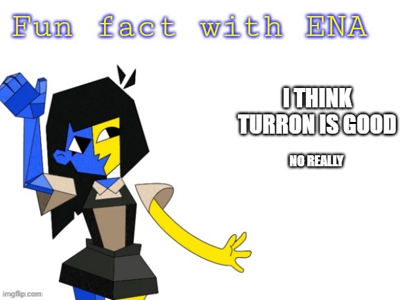 Fun fact with ENA | I THINK TURRON IS GOOD; NO REALLY | image tagged in fun fact with ena | made w/ Imgflip meme maker