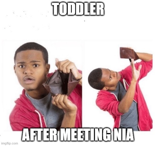 No Money No Honey | TODDLER; AFTER MEETING NIA | image tagged in no money no honey | made w/ Imgflip meme maker