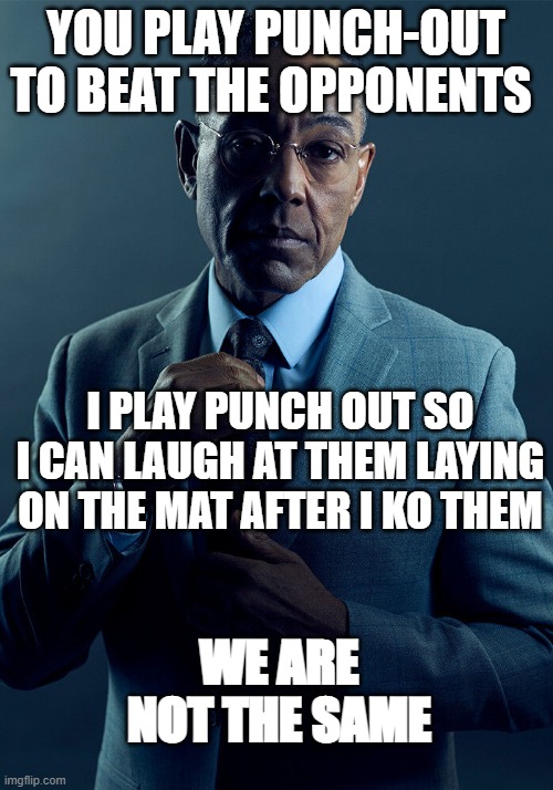 i do the first one | YOU PLAY PUNCH-OUT TO BEAT THE OPPONENTS; I PLAY PUNCH OUT SO I CAN LAUGH AT THEM LAYING ON THE MAT AFTER I KO THEM; WE ARE NOT THE SAME | image tagged in gus fring we are not the same,punch out | made w/ Imgflip meme maker
