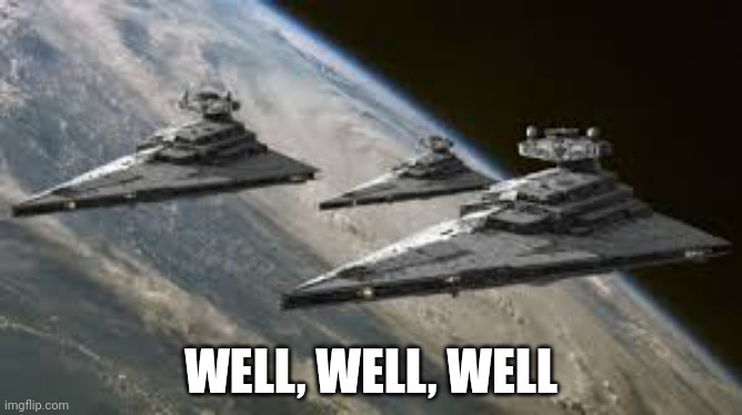 Empire Star Destroyers | WELL, WELL, WELL | image tagged in empire star destroyers | made w/ Imgflip meme maker