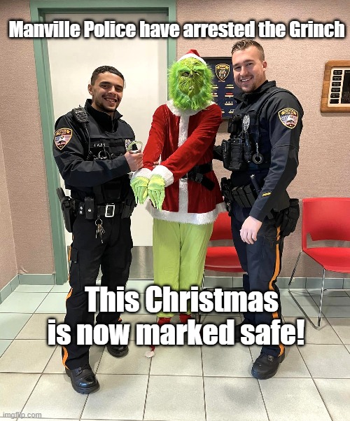 Grinch |  Manville Police have arrested the Grinch; This Christmas is now marked safe! | image tagged in grinch,manville strong,lisa payne,nj | made w/ Imgflip meme maker