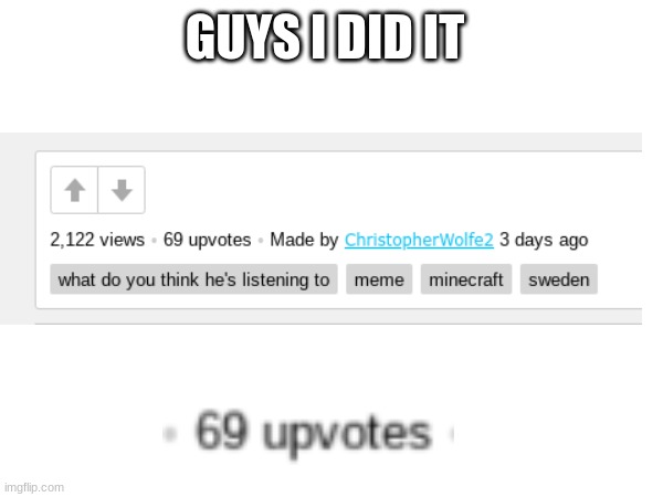 I did it |  GUYS I DID IT | image tagged in funny,memes,69 | made w/ Imgflip meme maker