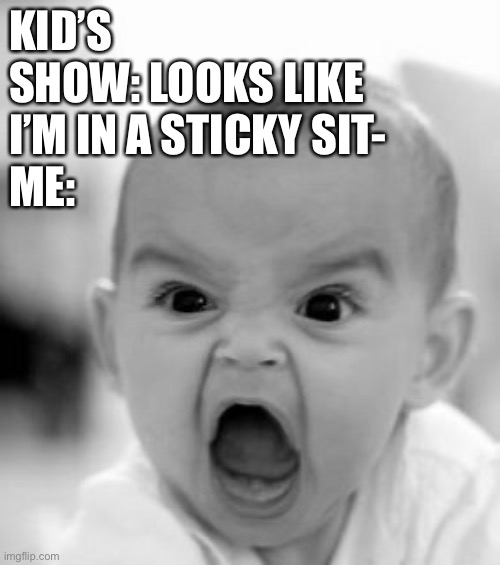 AAAAAAAAAAAAAAAAAAAAAAAAA | KID’S SHOW: LOOKS LIKE I’M IN A STICKY SIT-
ME: | image tagged in memes,angry baby | made w/ Imgflip meme maker