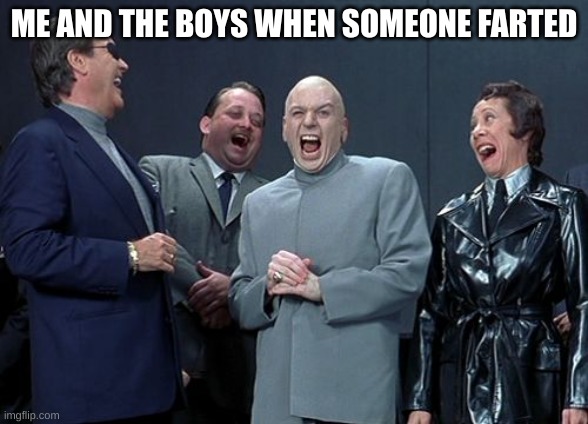 me and the boys | ME AND THE BOYS WHEN SOMEONE FARTED | image tagged in memes,laughing villains | made w/ Imgflip meme maker
