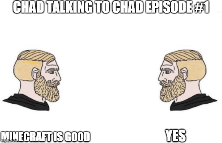 Minecraft yes | CHAD TALKING TO CHAD EPISODE #1; YES; MINECRAFT IS GOOD | image tagged in double yes chad,mems | made w/ Imgflip meme maker