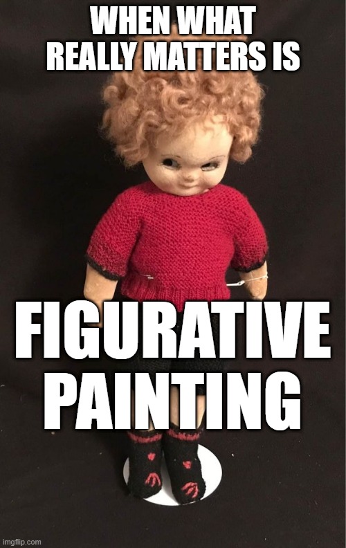 When what really matters | WHEN WHAT REALLY MATTERS IS; FIGURATIVE PAINTING | image tagged in figure painting still matters | made w/ Imgflip meme maker