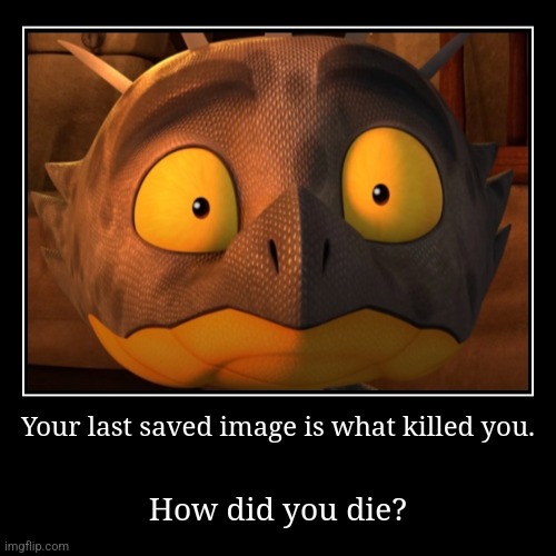 I was killed by a scared dragon,  apparently. Also, remember to add the picture with your comment | image tagged in demotivationals | made w/ Imgflip demotivational maker