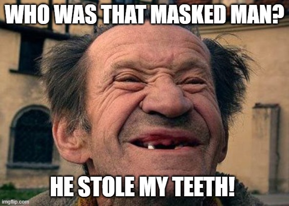 Old Toothless Man Lone Ranger | WHO WAS THAT MASKED MAN? HE STOLE MY TEETH! | image tagged in old toothless man,lone ranger | made w/ Imgflip meme maker