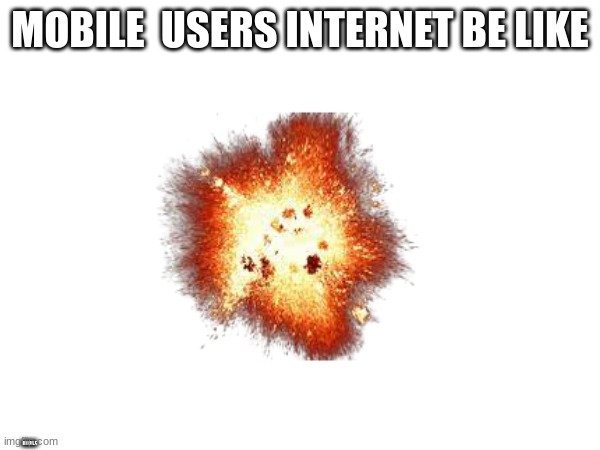 Mobile users | MOBILE  USERS INTERNET BE LIKE; MOBILE | image tagged in mobile,bad news | made w/ Imgflip meme maker
