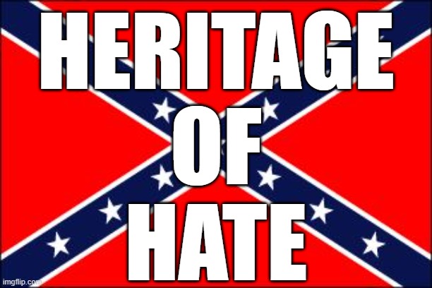 Shame on those who take sinful pride in their shamefully hateful heritage. | HERITAGE
OF
HATE | image tagged in confederate flag,heritage,hate,shame,slavery,white supremacy | made w/ Imgflip meme maker