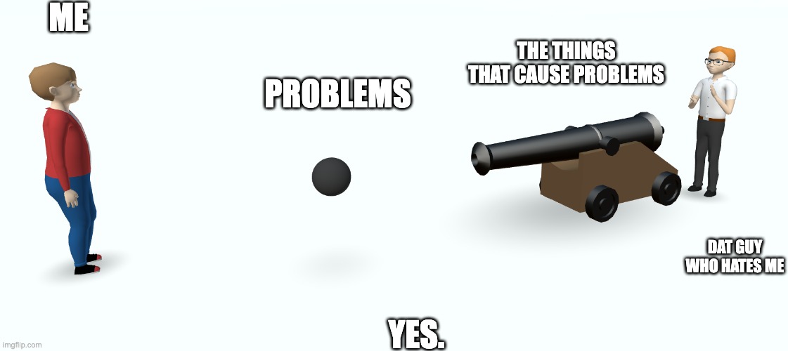My life | ME; THE THINGS THAT CAUSE PROBLEMS; PROBLEMS; DAT GUY WHO HATES ME; YES. | image tagged in life | made w/ Imgflip meme maker
