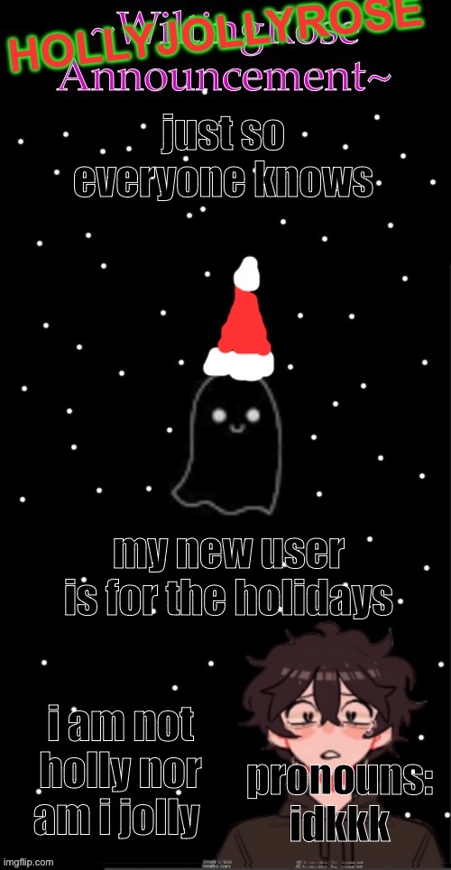 yeah, ik you all already know this | just so everyone knows; my new user is for the holidays; i am not holly nor am i jolly; pronouns: idkkk | image tagged in hollyjollyrose announcement | made w/ Imgflip meme maker