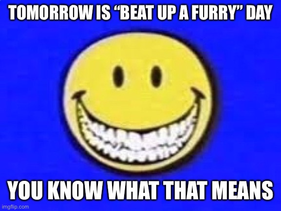 TOMORROW IS “BEAT UP A FURRY” DAY; YOU KNOW WHAT THAT MEANS | made w/ Imgflip meme maker