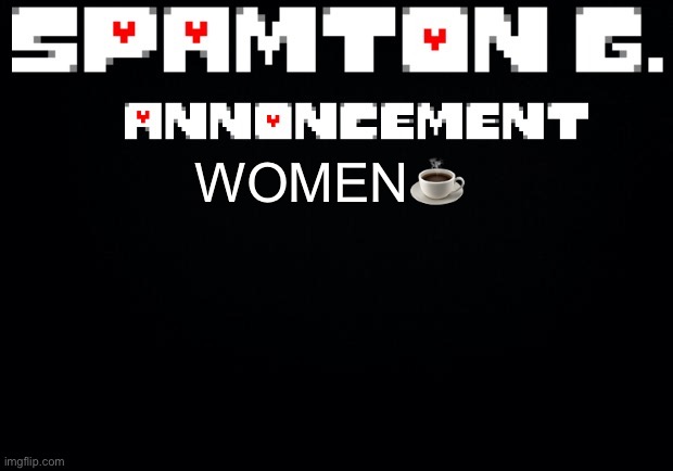 Spamton announcement temp | WOMEN☕️ | image tagged in spamton announcement temp | made w/ Imgflip meme maker