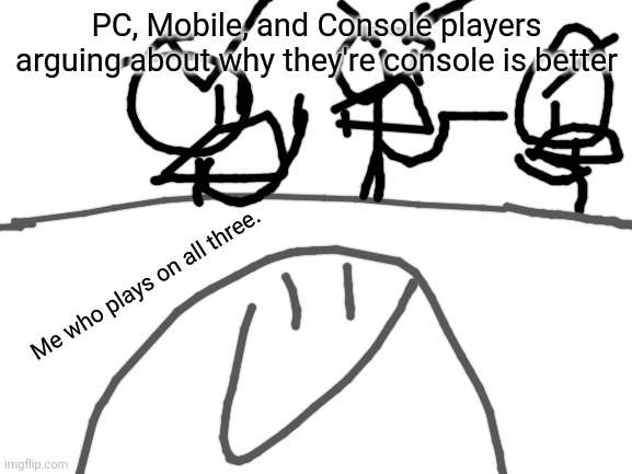 wooooo original template | PC, Mobile, and Console players arguing about why they're console is better; Me who plays on all three. | image tagged in blank white template | made w/ Imgflip meme maker