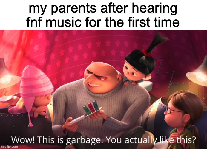 Wow! This is garbage. You actually like this? | my parents after hearing fnf music for the first time | image tagged in wow this is garbage you actually like this | made w/ Imgflip meme maker