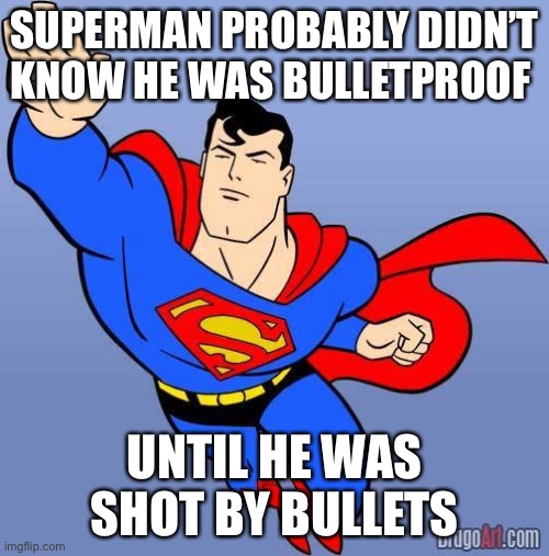 Superman | SUPERMAN PROBABLY DIDN’T KNOW HE WAS BULLETPROOF; UNTIL HE WAS SHOT BY BULLETS | image tagged in superman | made w/ Imgflip meme maker