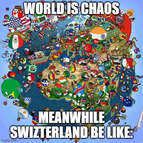 Countryballs | WORLD IS CHAOS; MEANWHILE SWIZTERLAND BE LIKE: | image tagged in countryballs | made w/ Imgflip meme maker