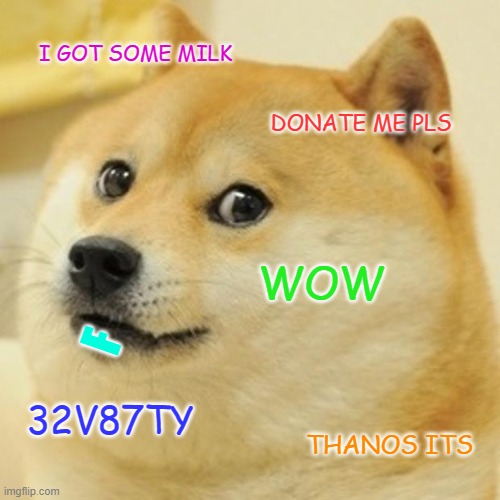 I GOT SOME MILK DONATE ME PLS WOW 32V87TY THANOS ITS F | image tagged in memes,doge | made w/ Imgflip meme maker