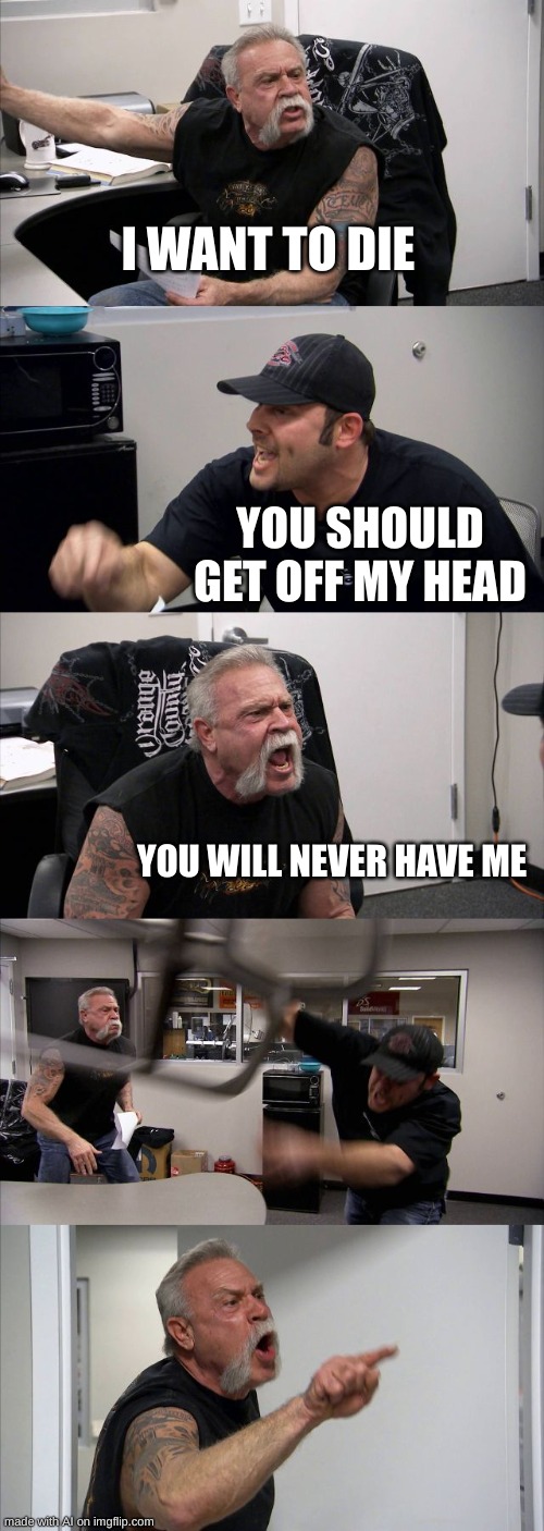 A.I memes are goofy ahh | I WANT TO DIE; YOU SHOULD GET OFF MY HEAD; YOU WILL NEVER HAVE ME | image tagged in memes,american chopper argument | made w/ Imgflip meme maker