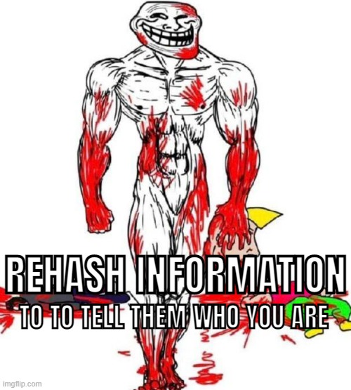 /\ | REHASH INFORMATION; TO TO TELL THEM WHO YOU ARE | image tagged in rmk | made w/ Imgflip meme maker