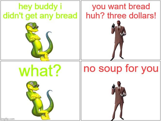 no soup for geckos | hey buddy i didn't get any bread; you want bread huh? three dollars! what? no soup for you | image tagged in memes,blank comic panel 2x2,tf2,references,seinfeld,no soup for you | made w/ Imgflip meme maker