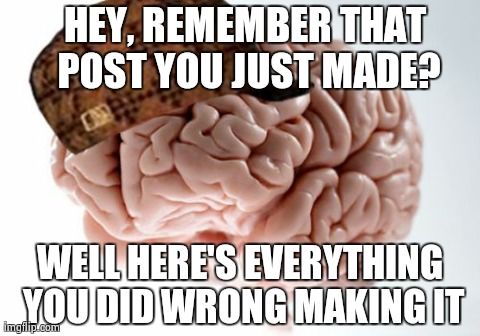 Scumbag Brain Meme | HEY, REMEMBER THAT POST YOU JUST MADE? WELL HERE'S EVERYTHING YOU DID WRONG MAKING IT | image tagged in memes,scumbag brain,AdviceAnimals | made w/ Imgflip meme maker