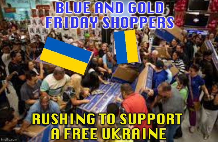 Let's get our priorities straight | BLUE AND GOLD FRIDAY SHOPPERS; RUSHING TO SUPPORT 
A FREE UKRAINE | image tagged in holidays,black friday,ukraine | made w/ Imgflip meme maker