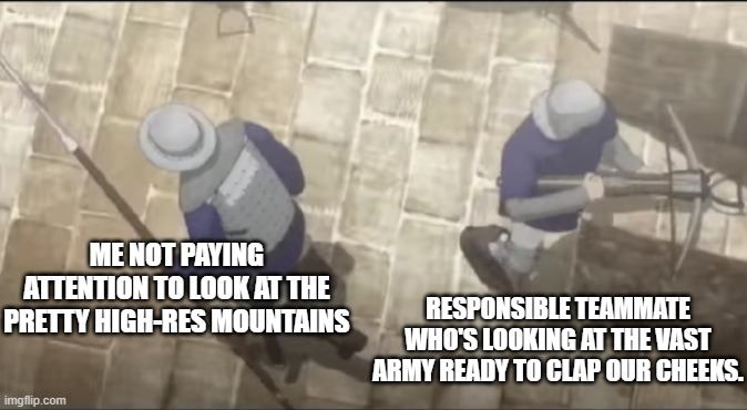 Be a responsible teammate, and admire the graphics after the fight! | ME NOT PAYING ATTENTION TO LOOK AT THE PRETTY HIGH-RES MOUNTAINS; RESPONSIBLE TEAMMATE WHO'S LOOKING AT THE VAST ARMY READY TO CLAP OUR CHEEKS. | image tagged in berserk egg of the king soldiers,being irresponsible,medieval game,good versus bad gaming habits | made w/ Imgflip meme maker
