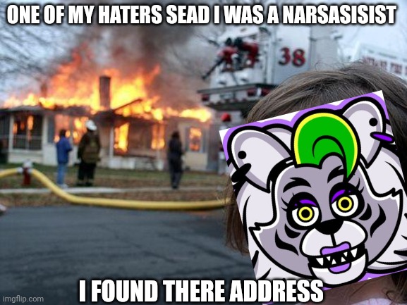 Never underestimate the FNAF S.B. Wolf | ONE OF MY HATERS SEAD I WAS A NARCISSIST; I FOUND THERE ADDRESS | image tagged in memes,disaster girl,fnaf security breach,roxanne,wolf | made w/ Imgflip meme maker